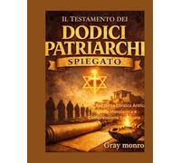 Il Testamento dei Dodici Patriarchi spiegato: Storia, antica saggezza ebraica, profezia messianica e intuizione spirituale