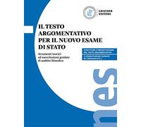 Il testo argomentativo per il nuovo esame di Stato. Strumenti teorici ed esercitazioni guidate di ambito filosofico. Per il triennio delle Scuole superiori