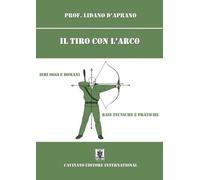 Il tiro con l'arco. Ieri oggi e domani. Basi, tecniche e pratiche