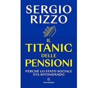 Libri Rizzo Sergio - Il Titanic Delle Pensioni. Perche Lo Stato Sociale Sta Affo