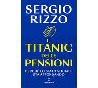 Libri Rizzo Sergio - Il Titanic Delle Pensioni. Perche Lo Stato Sociale Sta Affo