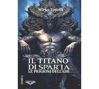 Il titano di Sparta. Le prigioni dell'Ade - Tonelli Mirko