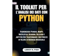 Il Toolkit per l'Analisi dei Dati con Python: Padroneggia Pandas, NumPy, Matplotlib, Seaborn, Sklearn e Jupyter per Trasformare i Dati Grezzi in Valore di Business Misurabile