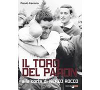 Il Toro del Paron. Alla corte di Nereo Rocco - Ferrero Paolo