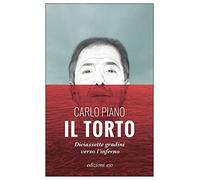 IL TORTO. DICIASSETTE GRADINI VERSO L'INFERNO - PIANO CARLO - E/O