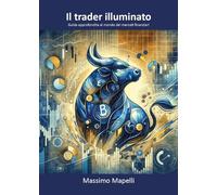 Il trader illuminato. Guida approfondita al mondo dei mercati finanziari