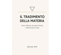 IL TRADIMENTO DELLA MATERIA: Come abbiamo inventato l’anima e dimenticato il corpo