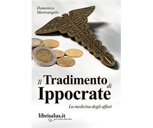 Il tradimento di Ippocrate. La medicina degli affari