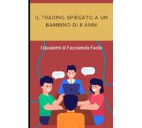 Il Trading spiegato a un bambino di 8 anni: I Quaderni di Facciamola Semplice