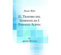 IL Traforo del Sempione ed I Passaggi Alpini (Classic Reprint)