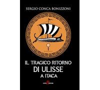 Il tragico ritorno di Ulisse a Itaca - Conca Bonizzoni Sergio