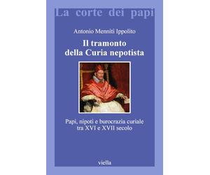 Il tramonto della curia nepotista. Papi, nipoti e burocrazia curiale tra XVI e XVII secolo