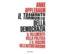 Il tramonto della democrazia. Il fallimento della politica e il fascino dell'autoritarismo