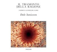 Il tramonto della ragione. L'uomo e la sfida del clima - Jamieson Dale
