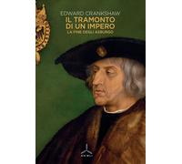 Il tramonto di un impero. La fine degli Asburgo - Crankshaw Edward