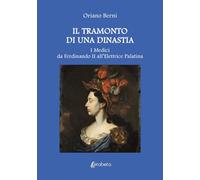 Il tramonto di una dinastia. I Medici da Ferdinando II all’Elettrice Palatina