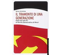 Il tramonto di una generazione. Dalla fine del PCI al Partito Democratico di Renzi