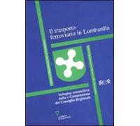 Il trasporto ferroviario in Lombardia. Indagine conoscitiva della V Commissione del Consiglio Regionale
