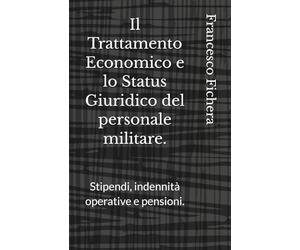 Il Trattamento Economico e lo Status Giuridico del personale militare.: Stipendi, indennità operative e pensioni.