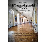 Il trattato di pace del Trianon. Tra trauma e psicosi. Lo smembramento del Regno di Ungheria dopo la Prima guerra mondiale