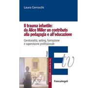 Il trauma infantile: da Alice Miller un contributo alla pedagogia e all'educazione. Genitorialità, setting, formazione e supervisione professionale