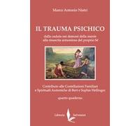 Il trauma psichico. Dalla caduta nei demoni della mente alla rinascita armoniosa del proprio Sé. Contributo alle Costellazioni Familiari e Spirituali Autentiche di Bert e Sophie Hellinger. Vol. 4