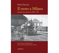 Il treno a Milano. Stazioni ferroviarie tra ’800 e ’900 - 2022 -