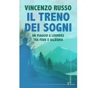 Il treno dei sogni. Un viaggio a Lourdes tra fede e allegria - Russo Vincenzo