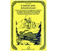 Il treno per Altschicksal. Ovvero la storia di un viaggio per ritrovare un magico amore perduto che potrebbe permettere di conoscere dei misteriosi mondi paralleli di gioia senza fine