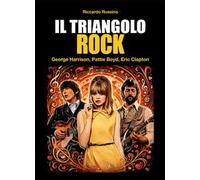 Il triangolo rock. Eric Clapton, Pattie Boyd, George Harrison