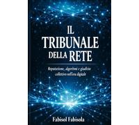 IL TRIBUNALE DELLA RETE.: REPUTAZIONE, ALGORITMI E GIUDIZIO COLLETTIVO NELl`ERA GITITALE