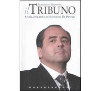 Il tribuno. Storia politica di Antonio Di Pietro