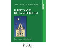 Il tricolore della Repubblica. Una storia istituzionale - Morelli Maria Te...