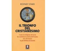 Il trionfo del cristianesimo. Come la religione di Gesù ha cambiato la storia dell'uomo ed è diventata la più diffusa al mondo