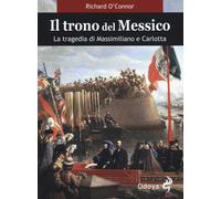 Il trono del Messico. La tragedia di Massimiliano e Carlotta - O'Connor Richard