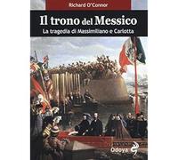 Libri Richard O'Connor - Il Trono Del Messico. La Tragedia Di Massimiliano E Car
