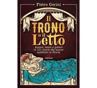 Il trono e il letto. Amore, sesso e potere in 111 storie che hanno cambiato la Storia