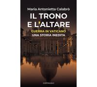 IL TRONO E L'ALTARE. GUERRA IN VATICANO: UNA STORIA INEDITA - CALABRO' MARIA