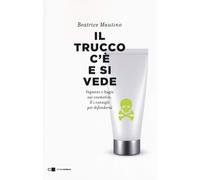 Il Trucco C'È E Si Vede. Inganni E Bugie Sui Cosmetici. E I Consigli Difendersi