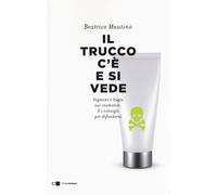 Il trucco c'è e si vede. Inganni e bugie sui cosmetici. E i consigli per d...