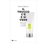 Il trucco c'è e si vede. Inganni e bugie sui cosmetici. E i consigli per difende