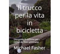 Il trucco per la vita in bicicletta: Una guida al ciclismo per i ciclisti del fine settimana