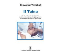 Il Tuina. La più antica arte manipolativa dei tessuti biologici per il raggiungimento dello stato di buona salute psico-fisica. Ediz. illustrata