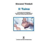 Il Tuina. La più antica arte manipolativa dei tessuti biologici per il raggiungimento dello stato di buona salute psico-fisica. Ediz. illustrata
