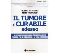 Il tumore è curabile adesso - Young Robert O., Traverso Matt