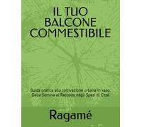 IL TUO BALCONE COMMESTIBILE: Guida Completa e Pratica alla Coltivazione Urbana in Vaso: Dalla Semina al Raccolto negli Spazi di Città .