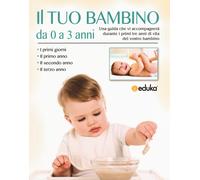 Il tuo bambino da 0 a 3 anni. Una guida che vi accompagnerà durante i prim...
