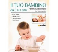 Il tuo bambino da 0 a 3 anni. Una guida che vi accompagnerà durante i primi tre anni di vita del vostro bambino