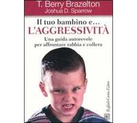 Il tuo bambino e... l'aggressività. Una guida autorevole per affrontare rabbia e collera