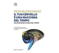 Il tuo cervello è una macchina del tempo. Neuroscienze e fisica del tempo